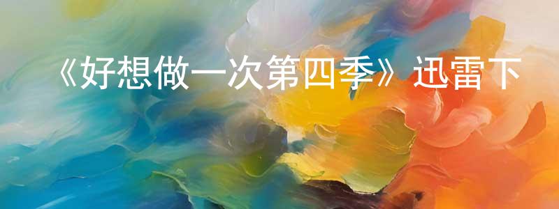 陳致明發布《好想做一次第四季》迅雷下載/在線觀看-都市情感-美劇天堂